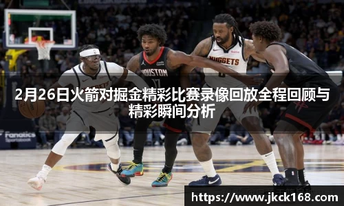 2月26日火箭对掘金精彩比赛录像回放全程回顾与精彩瞬间分析