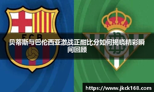 贝蒂斯与巴伦西亚激战正酣比分如何揭晓精彩瞬间回顾