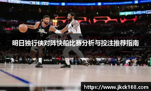 明日独行侠对阵快船比赛分析与投注推荐指南